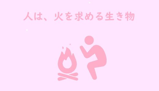 人は、火を求める生き物